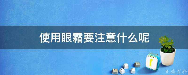 使用眼霜要注意什麼呢