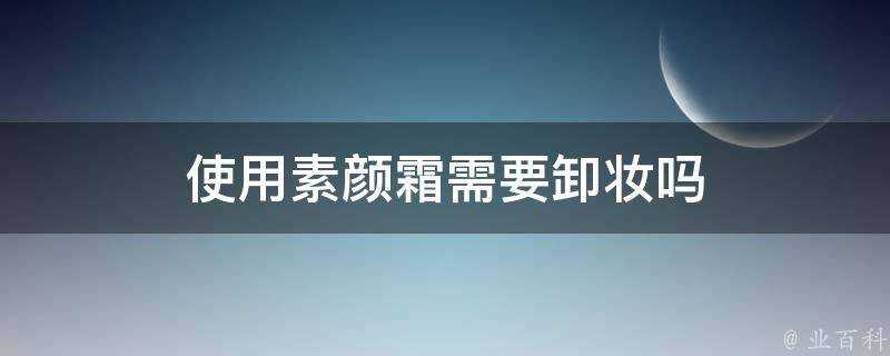 使用素顏霜需要卸妝嗎