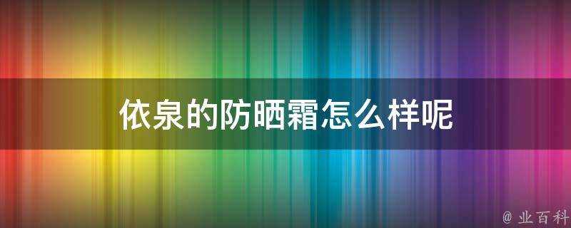 依泉的防曬霜怎麼樣呢