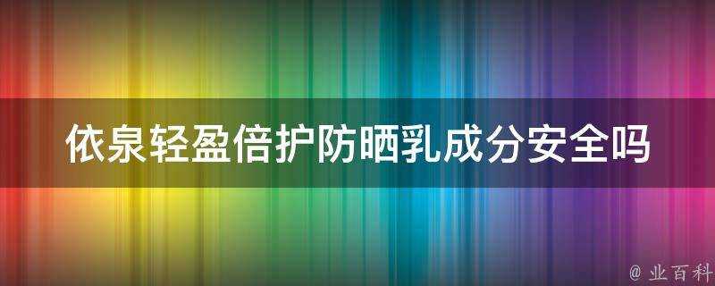 依泉輕盈倍護防曬乳成分安全嗎