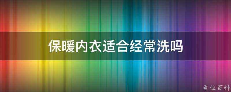 保暖內衣適合經常洗嗎