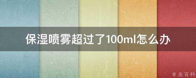 保溼噴霧超過了100ml怎麼辦