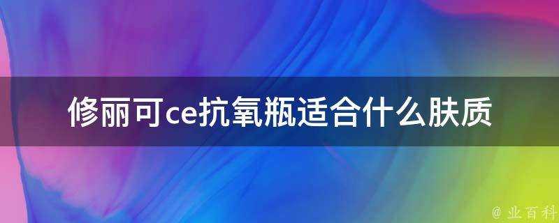 修麗可ce抗氧瓶適合什麼膚質