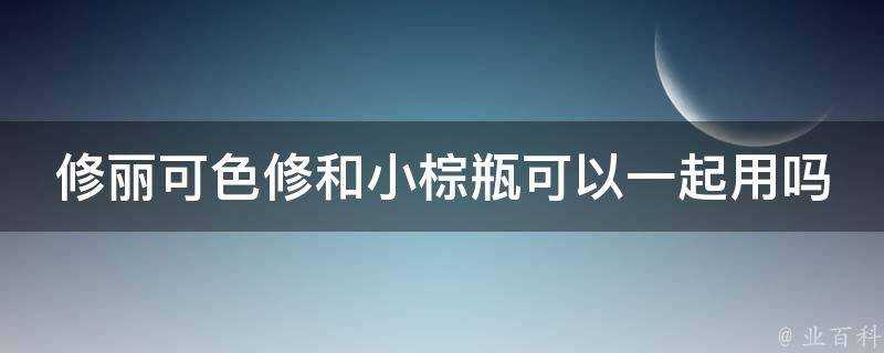 修麗可色修和小棕瓶可以一起用嗎