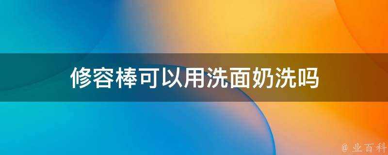 修容棒可以用洗面奶洗嗎