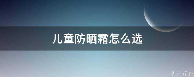 兒童防曬霜怎麼選