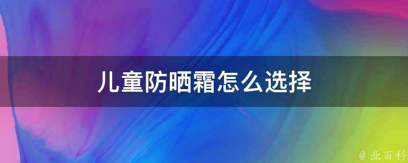 兒童防曬霜怎麼選擇