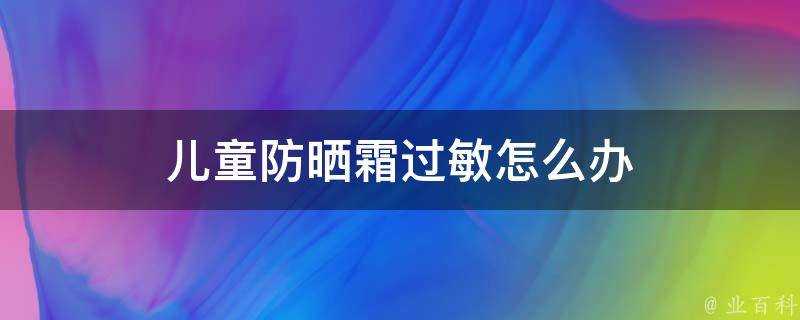 兒童防曬霜過敏怎麼辦