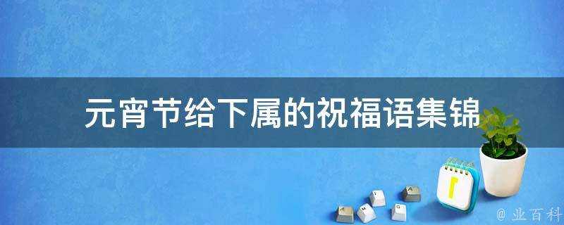 元宵節給下屬的祝福語集錦