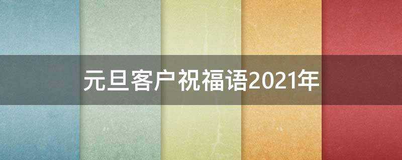 元旦客戶祝福語2021年