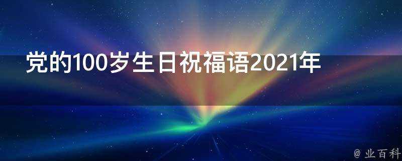 黨的100歲生日祝福語2021年