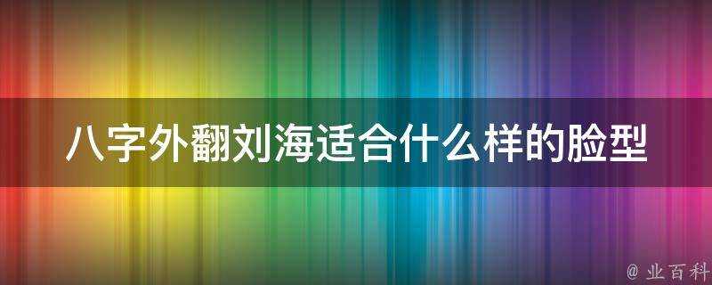 八字外翻劉海適合什麼樣的臉型