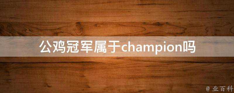 公雞冠軍屬於champion嗎