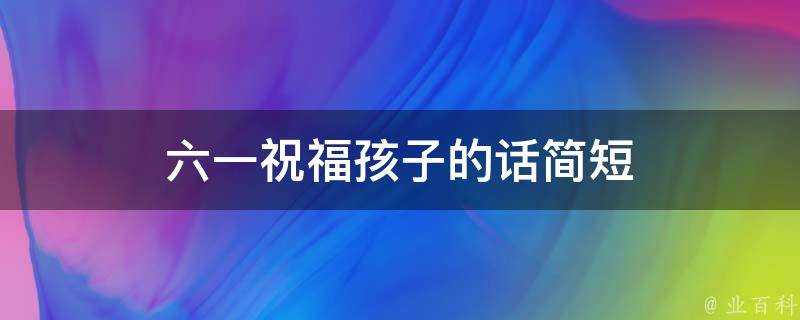 六一祝福孩子的話簡短