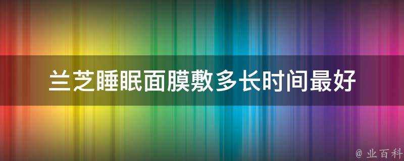 蘭芝睡眠面膜敷多長時間最好