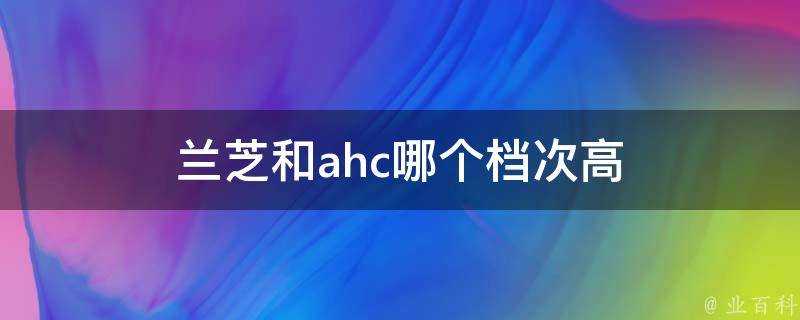 蘭芝和ahc哪個檔次高