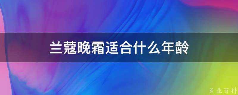 蘭蔻晚霜適合什麼年齡