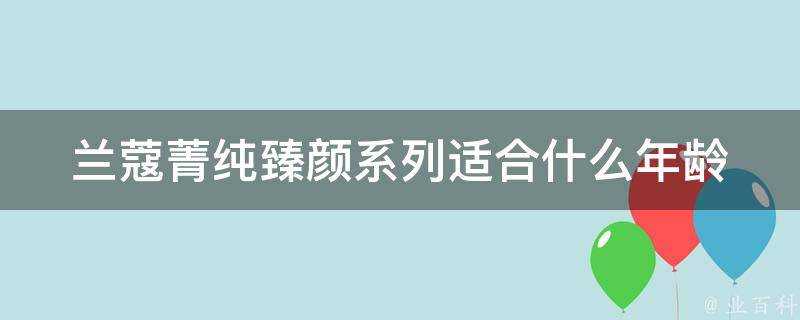 蘭蔻菁純臻顏系列適合什麼年齡