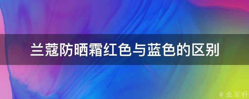 蘭蔻防曬霜紅色與藍色的區別