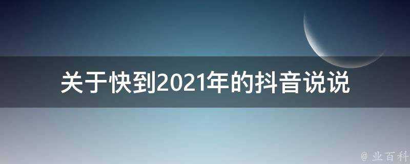 關於快到2021年的抖音說說