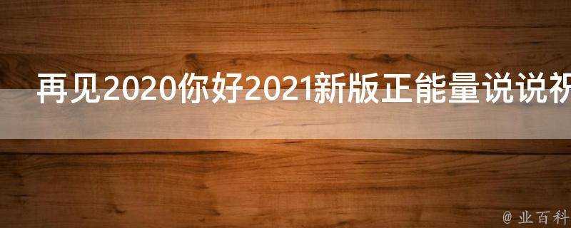 再見2021你好2021新版正能量說說祝福語