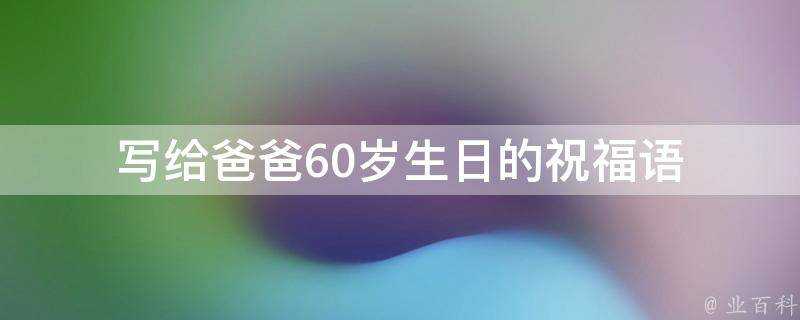 寫給爸爸60歲生日的祝福語