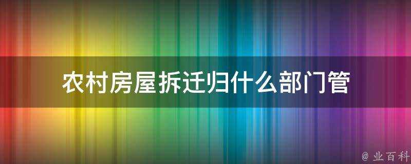 農村房屋拆遷歸什麼部門管