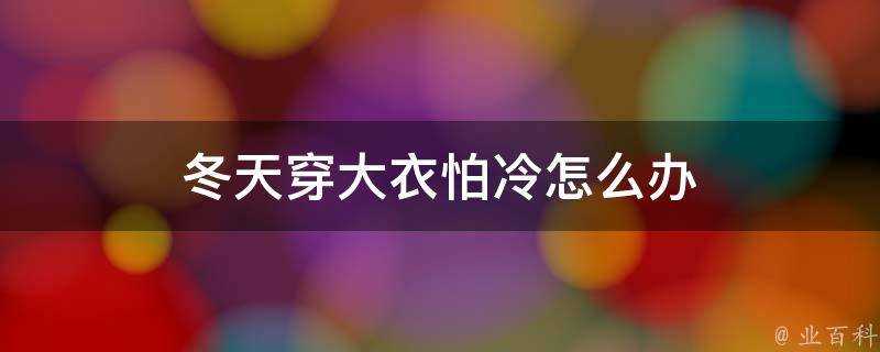 冬天穿大衣怕冷怎麼辦