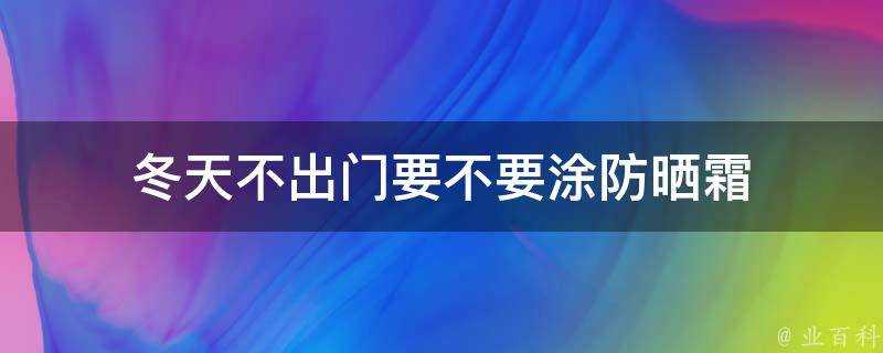 冬天不出門要不要塗防曬霜