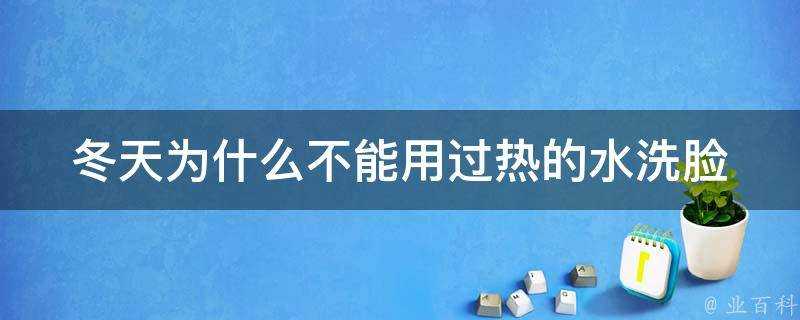 冬天為什麼不能用過熱的水洗臉