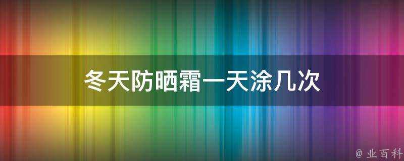 冬天防曬霜一天塗幾次