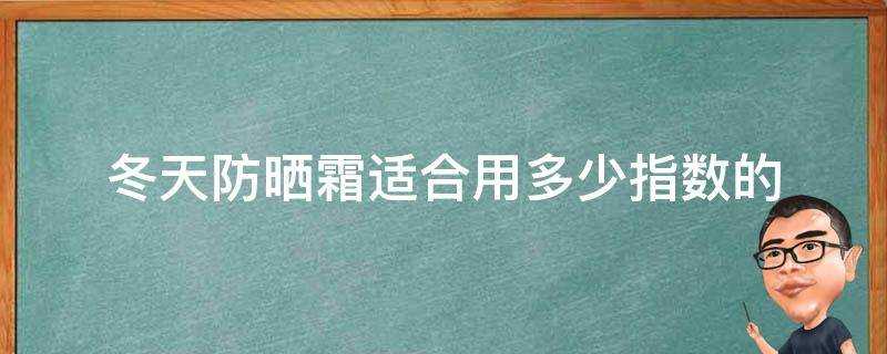 冬天防曬霜適合用多少指數的