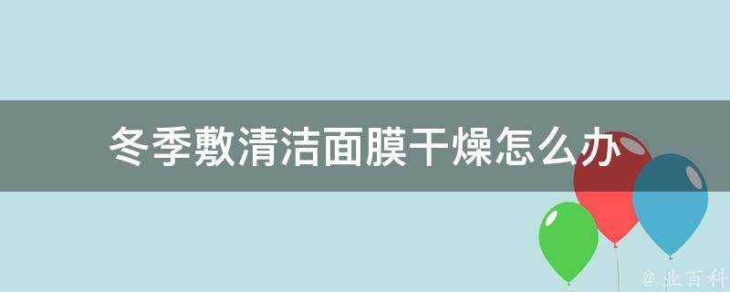 冬季敷清潔面膜乾燥怎麼辦