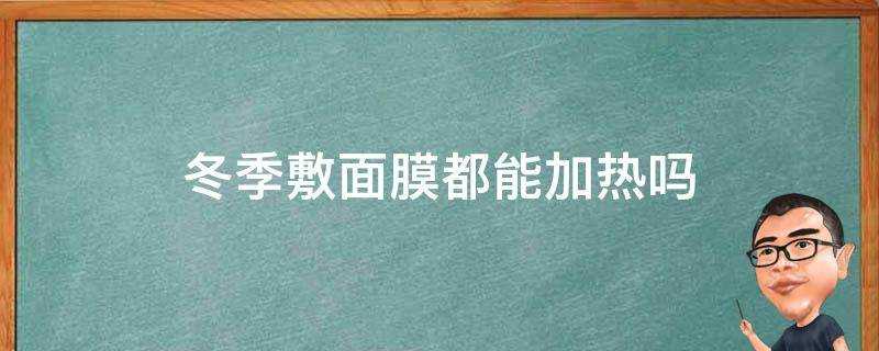 冬季敷面膜都能加熱嗎