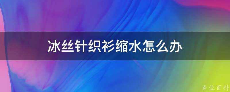 冰絲針織衫縮水怎麼辦