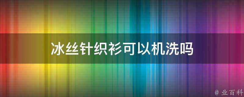 冰絲針織衫可以機洗嗎