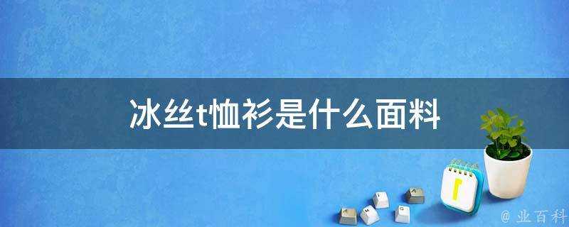 冰絲t恤衫是什麼面料