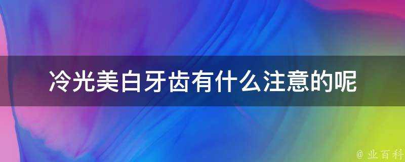 冷光美白牙齒有什麼注意的呢