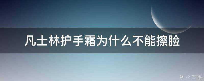 凡士林護手霜為什麼不能擦臉