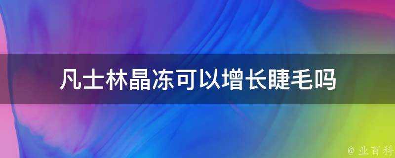 凡士林晶凍可以增長睫毛嗎