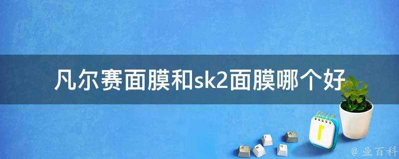 凡爾賽面膜和sk2面膜哪個好