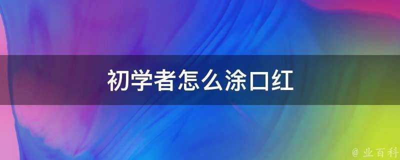 初學者怎麼塗口紅