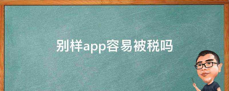 別樣app容易被稅嗎