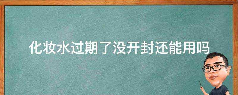 化妝水過期了沒開封還能用嗎