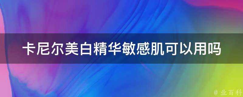 卡尼爾美白精華敏感肌可以用嗎