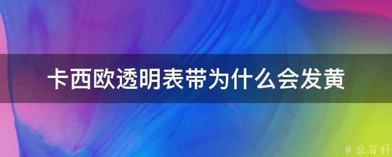 卡西歐透明錶帶為什麼會發黃