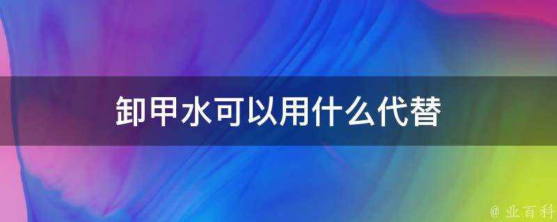 卸甲水可以用什麼代替