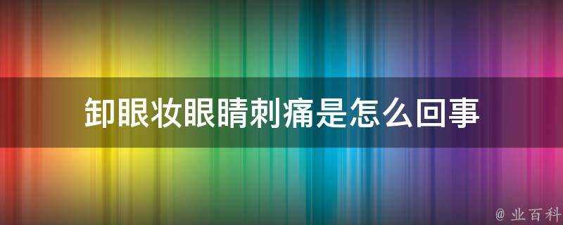 卸眼妝眼睛刺痛是怎麼回事