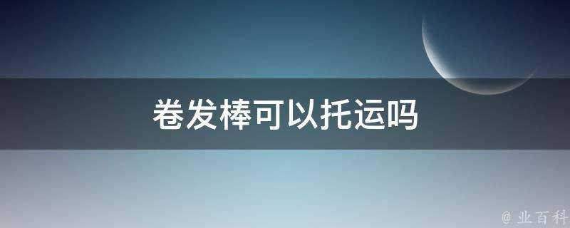 捲髮棒可以託運嗎