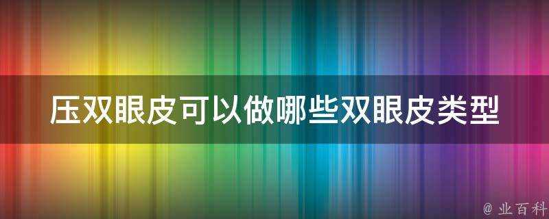 壓雙眼皮可以做哪些雙眼皮型別